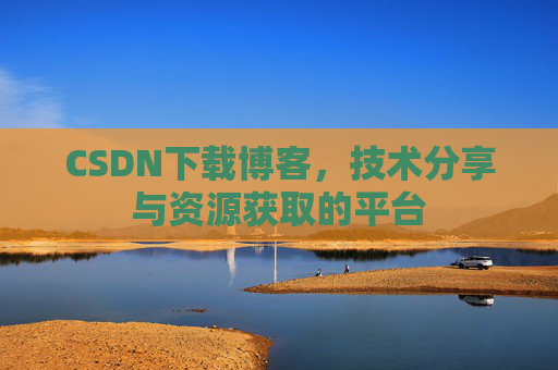 CSDN下载博客，技术分享与资源获取的平台